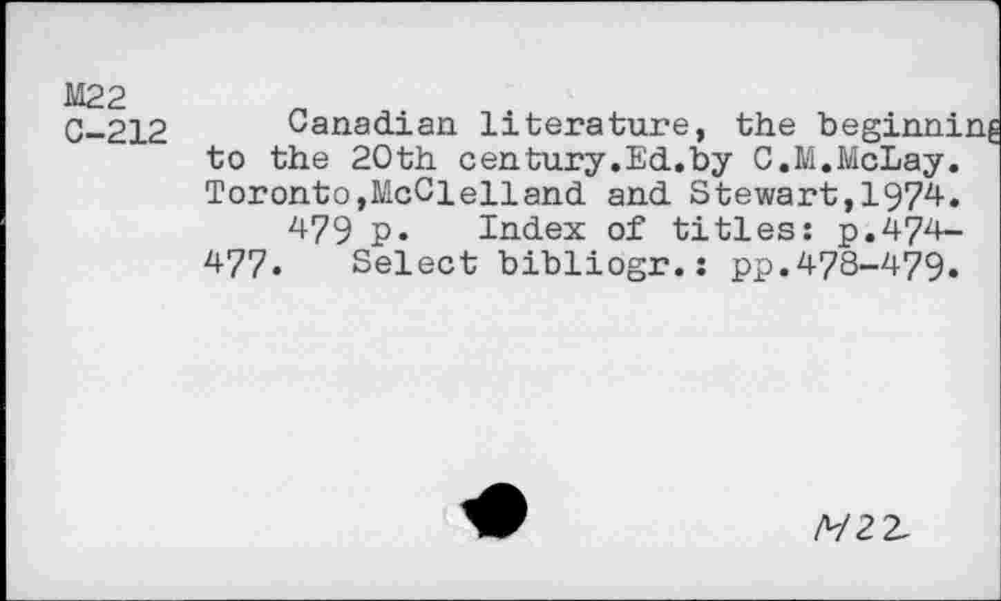 ﻿М22 С-212
Canadian literature, the beginn!, to the 20th century.Ed.by C.M.McLay. Toronto,McClelland and Stewart,1974.
479 P* Index of titles: p.474-477. Select bibliogr.: pp.478-479.
мгъ